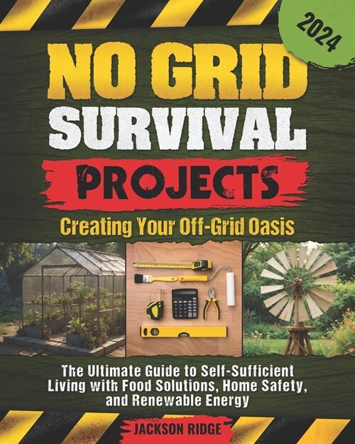 No Grid Survival Projects, Creating Your Off-Grid Oasis: The Ultimate Guide to Self-Sufficient Living with Food Solutions, Home Safety, and Renewable (Paperback)