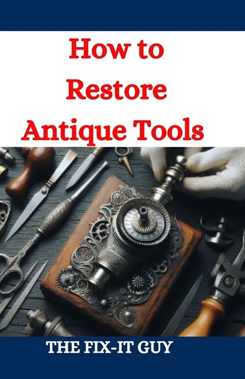 How to Restore Antique Tools: A Comprehensive DIY Guide to Refurbishing Vintage Hand Tools and Woodworking Equipment (Paperback)