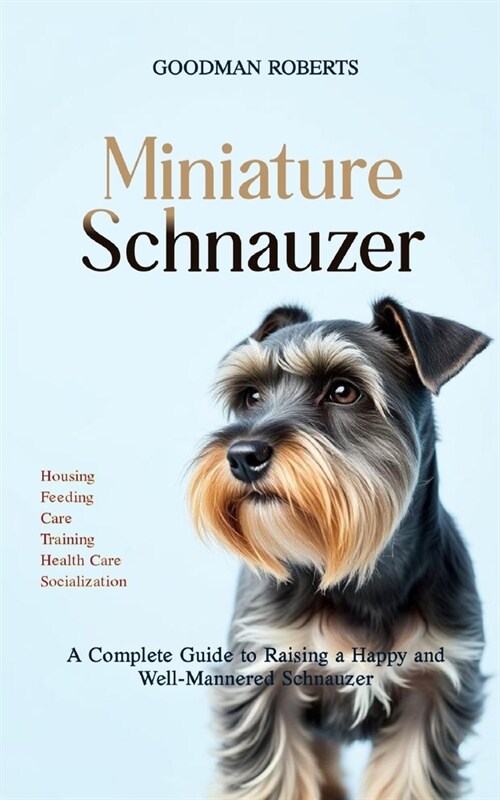 Miniature Schnauzer: A Complete Guide to Raising a Happy and Well-Mannered Schnauzer (Paperback)