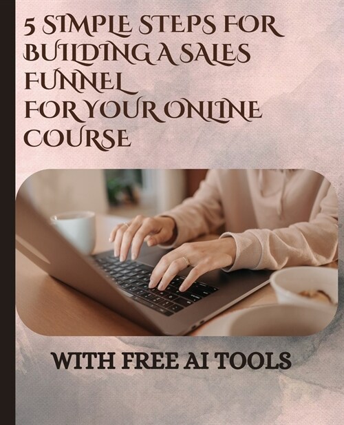 5 simple steps For Building A sales Funnel For Your Online course: with free ai tools (Paperback)