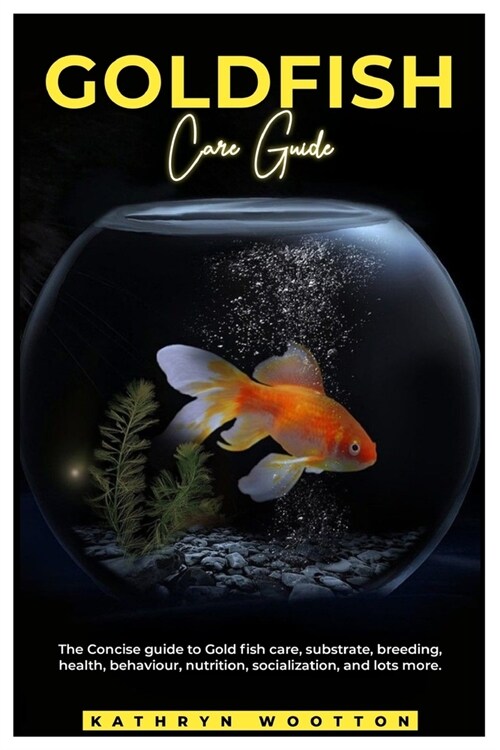 Goldfish Care Guide: The concise guide to Gold fish care, substrate, breeding, health, behaviour, nutrition, socialization, and lots more. (Paperback)