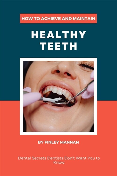 How To Achieve And Maintain Healthy Teeth: Dental Secrets Dentists Dont Want You to Know (Paperback)