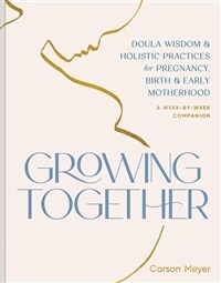 Growing Together: Doula Wisdom & Holistic Practices for Pregnancy, Birth & Early Motherhood (Paperback)