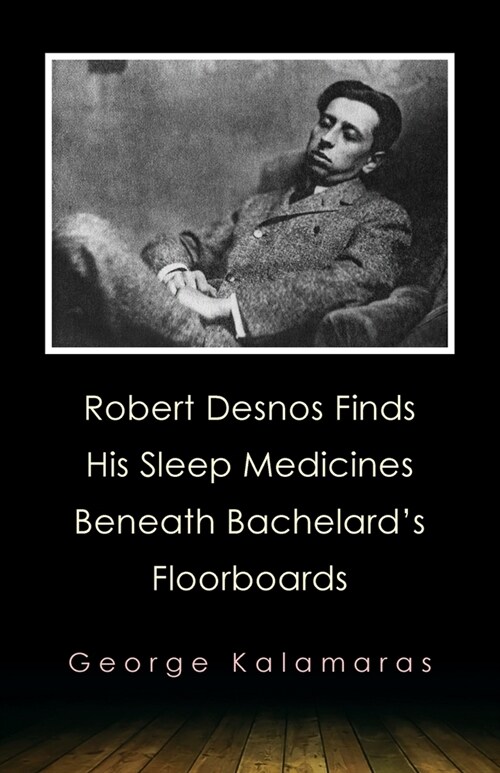 Robert Desnos Finds His Sleep Medicines Beneath Bachelards Floorboards (Paperback)