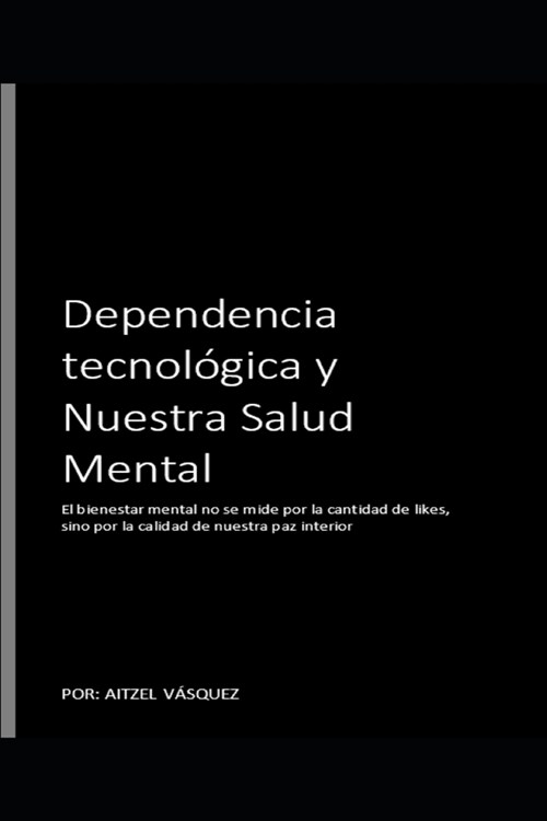 Dependencia Tecnol?ica y nuestra SALUD MENTAL: El bienestar mental no se mide por la cantidad de likes, sino por la calidad de nuestra paz interior. (Paperback)