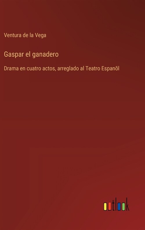 Gaspar el ganadero: Drama en cuatro actos, arreglado al Teatro Espan? (Hardcover)