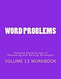 Word Problems-Detailed Explanations of Reasoning and Solving Strategies: Volume 12 Workbook (Paperback)