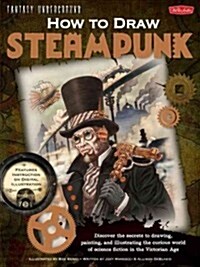 How to Draw Steampunk: Discover the Secrets to Drawing, Painting, and Illustrating the Curious World of Science Fiction in the Victorian Age (Library Binding)