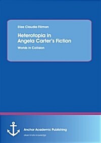 Heterotopia in Angela Carters Fiction: Worlds in Collision (Paperback)