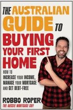 The Australian Guide to Buying Your First Home: How to Increase Your Income, Manage Your Mortgage and Get Debt-Free (Paperback)
