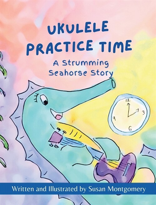 Ukulele Practice Time: A Strumming Seahorse Story (Hardcover)