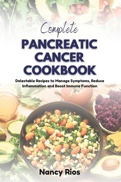 Complete Pancreatic Cancer Cookbook: Delectable Recipes to Manage Symptoms, Reduce Inflammation and Boost Immune Function (Paperback)