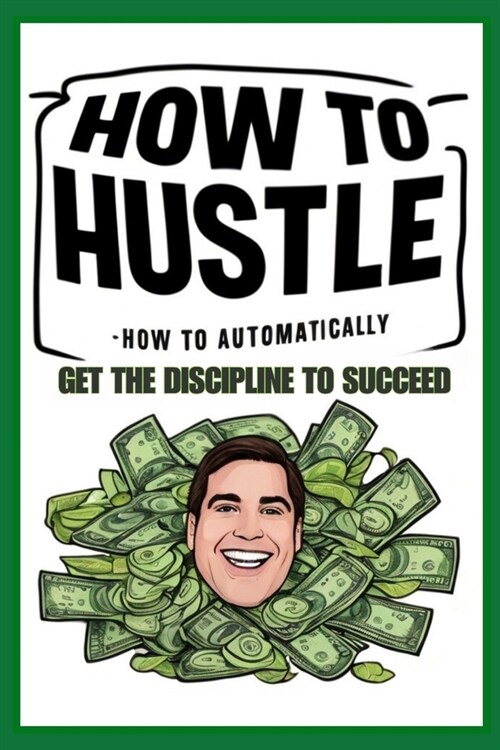 How to Hustle: How to Automatically Get the Discipline to Succeed (Paperback)