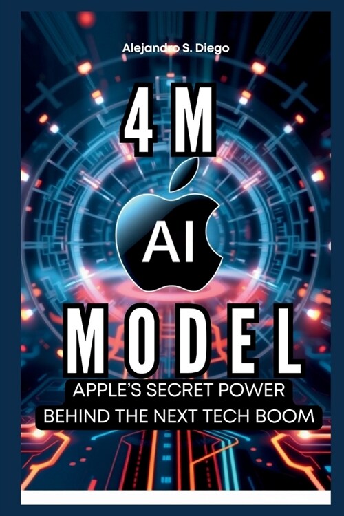 4M AI MODEL Apples Secret Power Behind the Next Tech Boom: Discover How This Revolutionary Technology Will Transform Everything from Creativity to Se (Paperback)