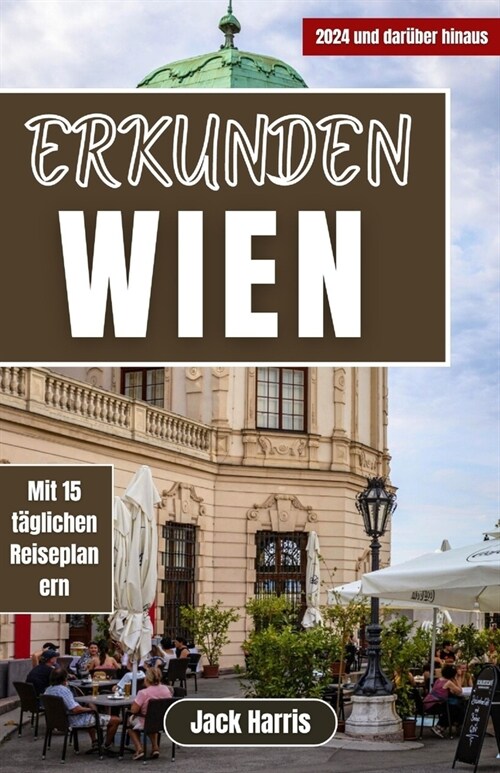 Erkunden Wien: Ihr ultimativer Reisef?rer zu Luxus, Kultur, Beispielrouten und preiswertem Reisen in die ?terreichische Hauptstadt (Paperback)