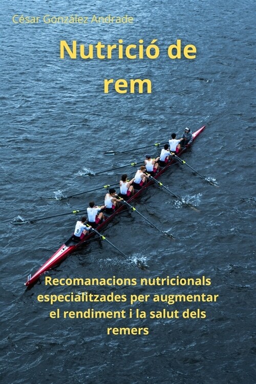 Nutrici?de rem: Recomanacions nutricionals especialitzades per augmentar el rendiment i la salut dels remers (Paperback)