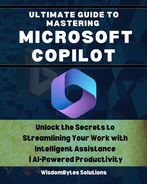Ultimate Guide to Mastering Microsoft Copilot: Unlock the Secrets to Streamlining Your Work with Intelligent Assistance AI-Powered Productivity (Paperback)