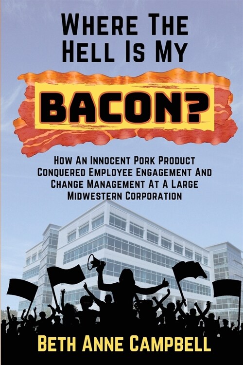 Where The Hell Is My Bacon?: How An Innocent Pork Product Conquered Employee Engagement And Change Management At A Large MIdwestern Corporation (Paperback, 2)