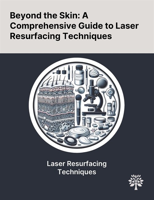 Beyond the Skin: A Comprehensive Guide to Laser Resurfacing Techniques (Paperback)