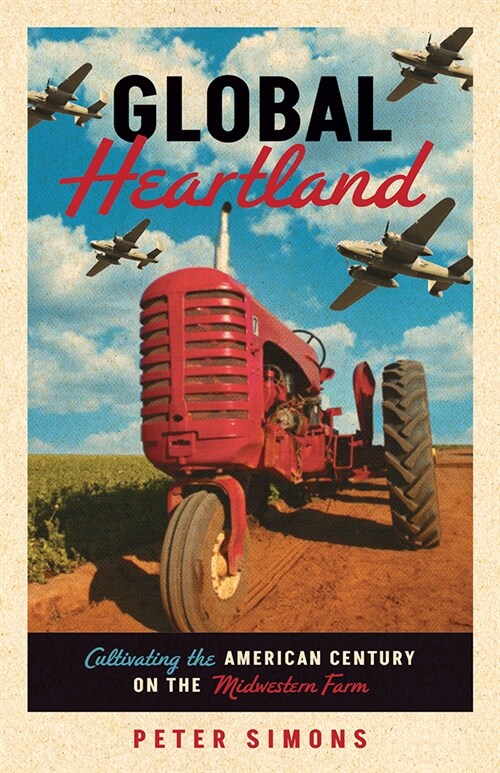 Global Heartland: Cultivating the American Century on the Midwestern Farm (Paperback)