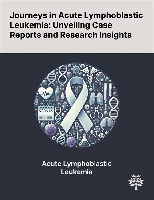 Journeys in Acute Lymphoblastic Leukemia: Unveiling Case Reports and Research Insights (Paperback)