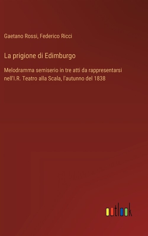 La prigione di Edimburgo: Melodramma semiserio in tre atti da rappresentarsi nellI.R. Teatro alla Scala, lautunno del 1838 (Hardcover)