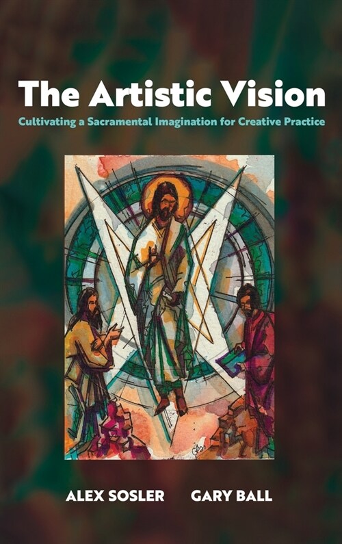 The Artistic Vision: Cultivating a Sacramental Imagination for Creative Practice (Hardcover)