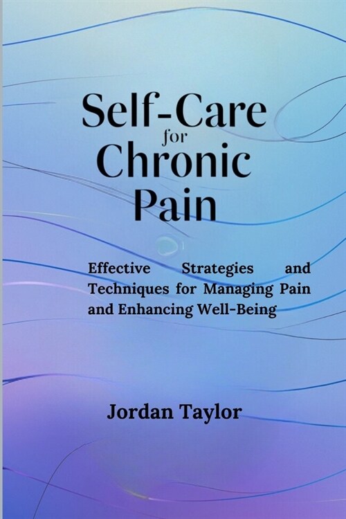 Self-Care for Chronic Pain: Effective Strategies and Techniques for Managing Pain and Enhancing Well-Being (Paperback)