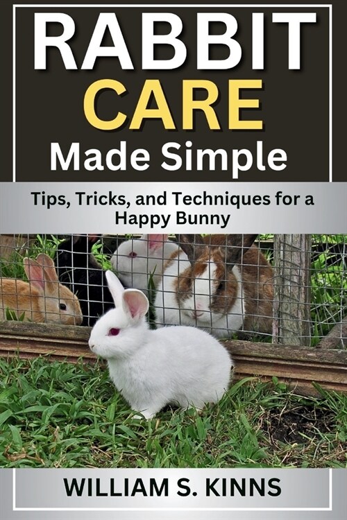 Rabbit Care Made Simple: Tips, Tricks, and Techniques for a Happy Bunny (Paperback)