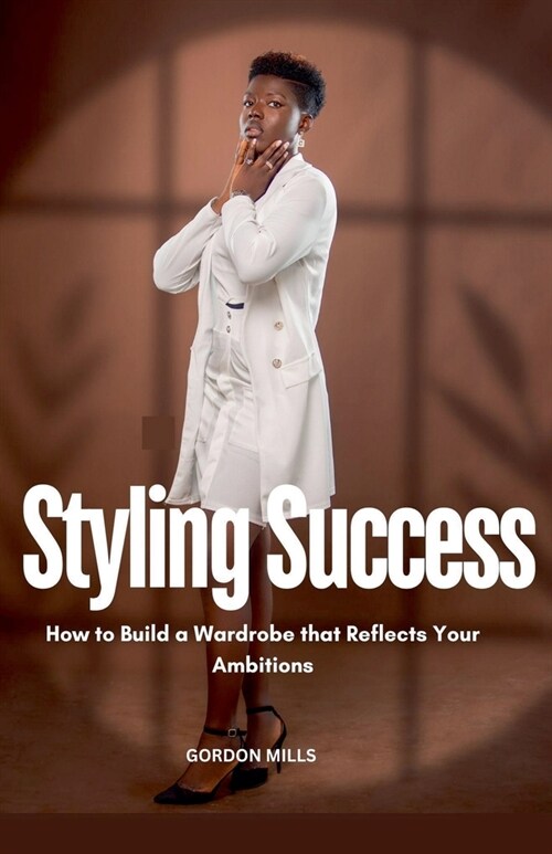 Styling Success: How to Build a Wardrobe That Reflects Your Ambitions (Paperback)