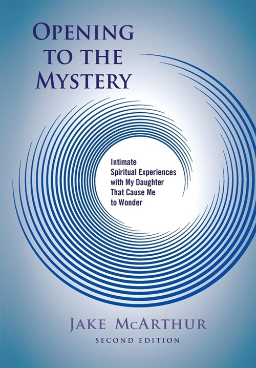 Opening to the Mystery: Intimate Spiritual Experiences with My Daughter That Cause Me to Wonder (Paperback, 2)