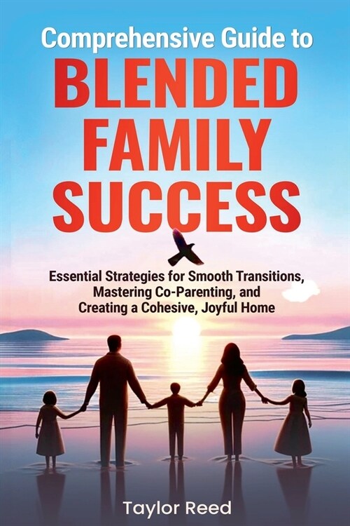 Comprehensive Guide to Blended Family Success: Essential Strategies for Smooth Transitions, Mastering Co-Parenting, and Creating a Cohesive, Joyful Ho (Paperback)