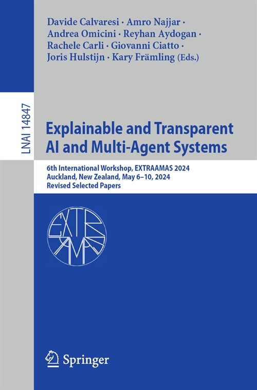 Explainable and Transparent AI and Multi-Agent Systems: 6th International Workshop, Extraamas 2024, Auckland, New Zealand, May 6-10, 2024, Revised Sel (Paperback, 2024)