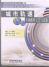 高等學校城市軌道交通系列敎材•城市軌道交通卓越工程師敎育培養計划系列敎材:城市軌道交通车輛维修工藝與设備 (平裝, 第1版)