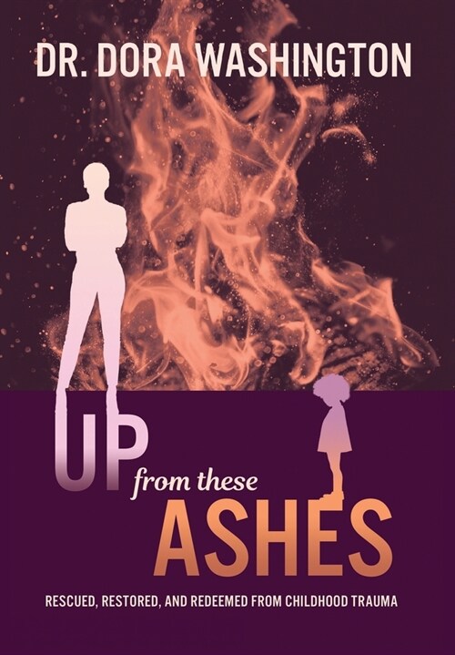 Up From These Ashes: Rescued, Restored, and Redeemed from Childhood Trauma (Hardcover)