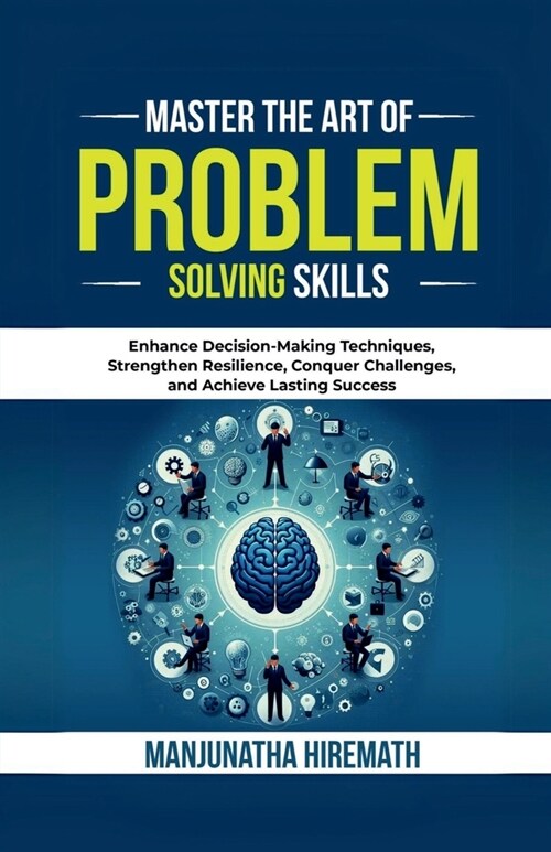 Master The Art of Problem Solving Skills: Enhance Decision-Making Techniques, Strengthen Resilience, Conquer Challenges, and Achieve Lasting Success I (Paperback)