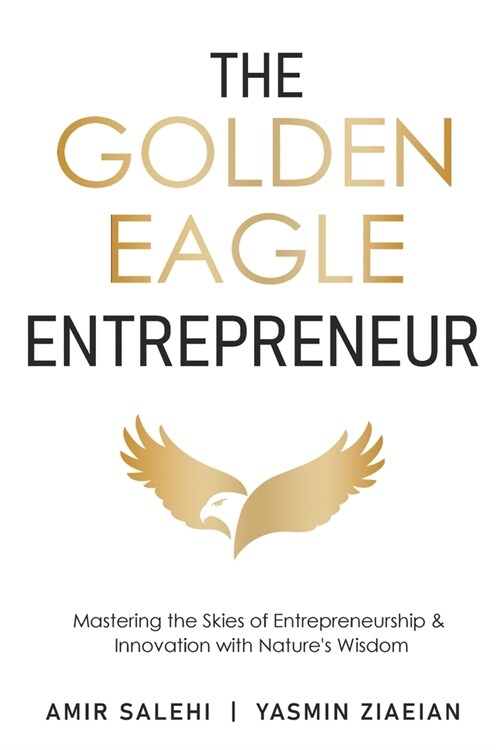 The Golden Eagle Entrepreneur: Mastering the Skies of Entrepreneurship & Innovation with Natures Wisdom (Paperback)