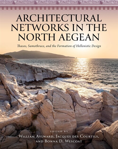 Architectural Networks in the North Aegean: Thasos, Samothrace, and the Formation of Hellenistic Design (Hardcover)