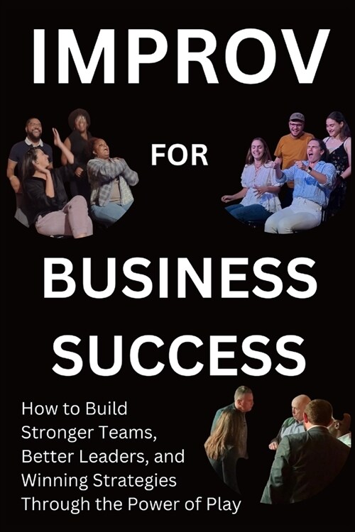 Improv for Business Success: How to Build Stronger Teams, Better Leaders, and Winning Strategies Through the Power of Play (Paperback)