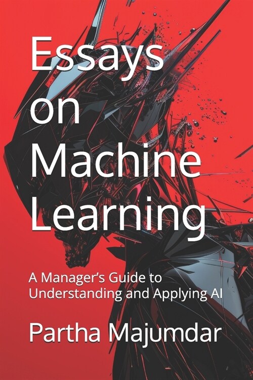 Essays on Machine Learning: A Managers Guide to Understanding and Applying AI (Paperback)