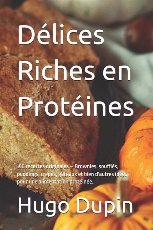 D?ices Riches en Prot?nes: 150 recettes originales - Brownies, souffl?, puddings, cr?es, g?eaux et bien dautres id?s pour une alimentation p (Paperback)