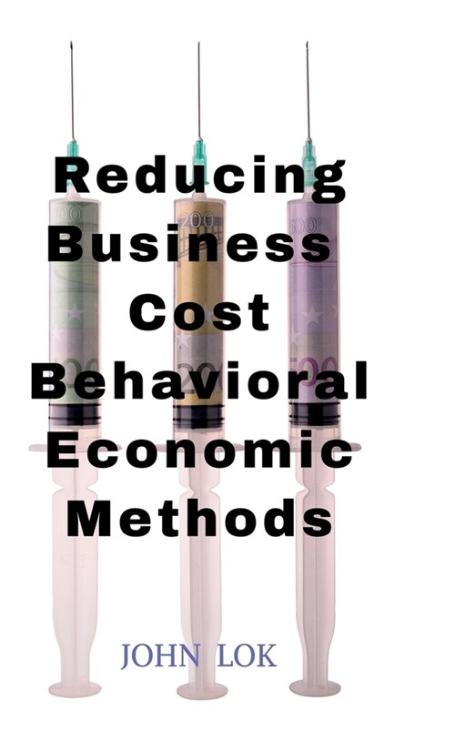 Reducing Business Cost Behavioral Economic Methods (Hardcover)