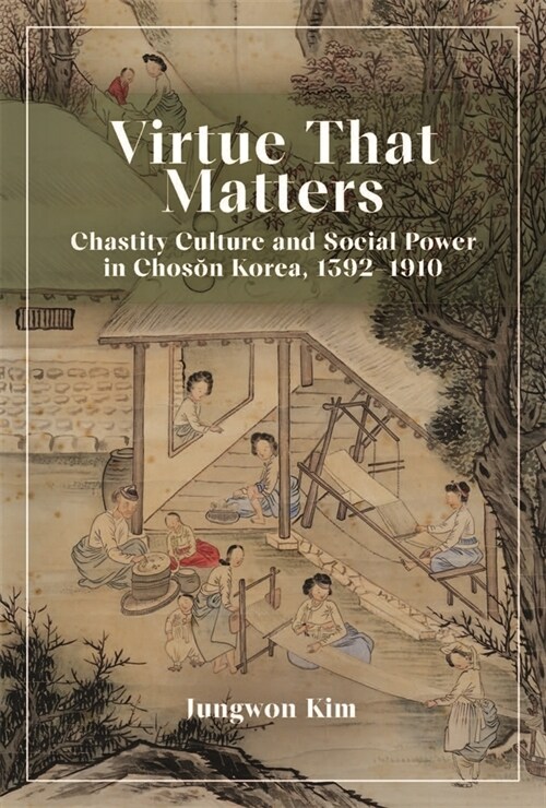 Virtue That Matters: Chastity Culture and Social Power in Chosŏn Korea (1392-1910) (Hardcover)