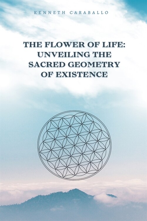 The Flower of Life: Unveiling the Sacred Geometry of Existence (Paperback)