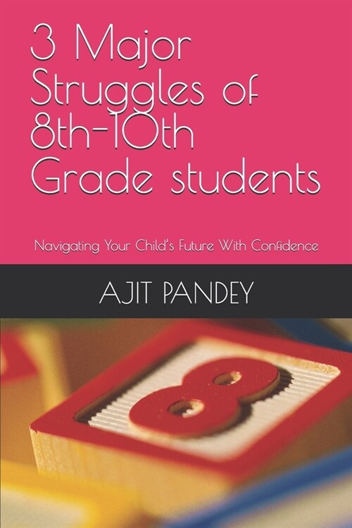 3 Major Struggles of 8th-10th Grade students: Navigating Your Childs Future With Confidence (Paperback)