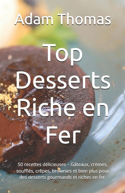 Top Desserts Riche en Fer: 50 recettes d?icieuses - G?eaux, cr?es, souffl?, cr?es, brownies et bien plus pour des desserts gourmands et rich (Paperback)