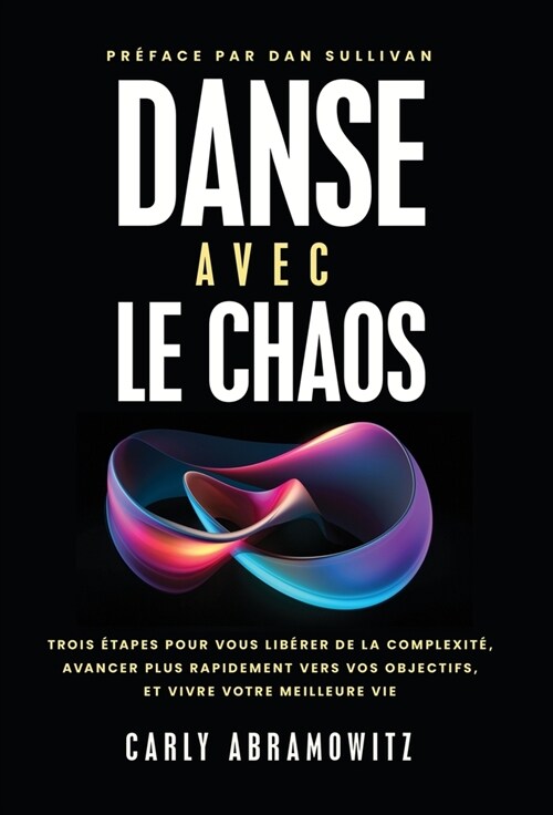 Danse avec le chaos: Trois ?apes pour vous lib?er de la complexit? avancer plus rapidement vers vos objectifs, et vivre votre meilleure (Hardcover)