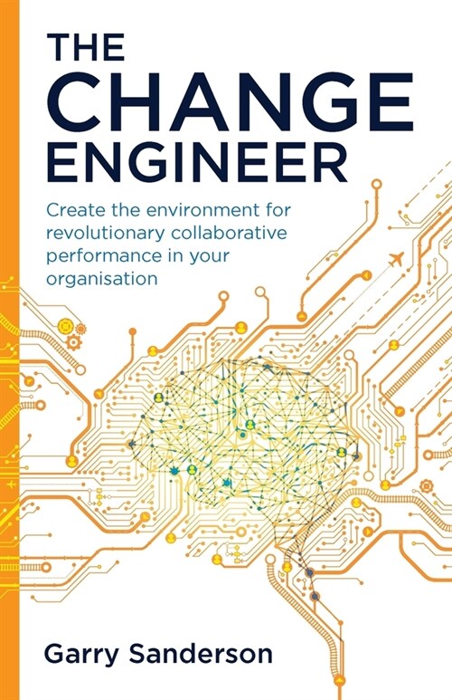 The Change Engineer : Create the environment for revolutionary collaborative performance in your organisation (Paperback)