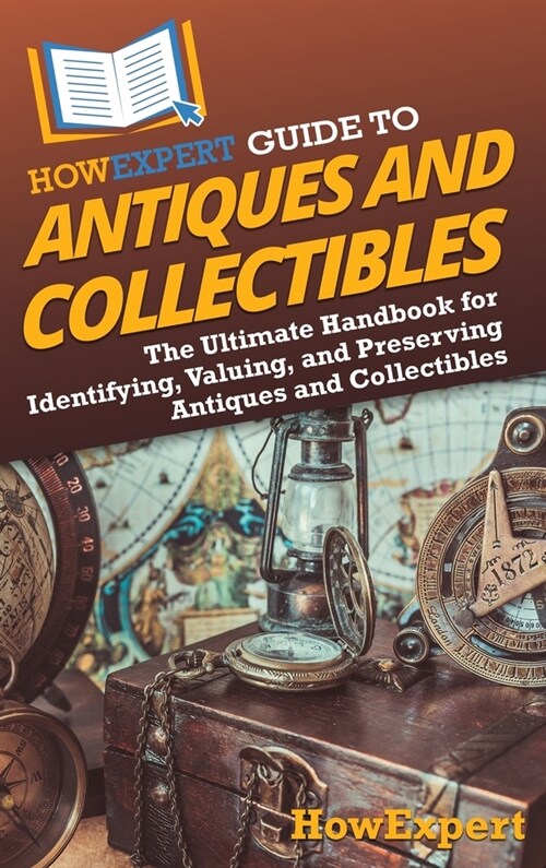 HowExpert Guide to Antiques and Collectibles: The Ultimate Handbook for Identifying, Valuing, and Preserving Antiques and Collectibles (Hardcover)