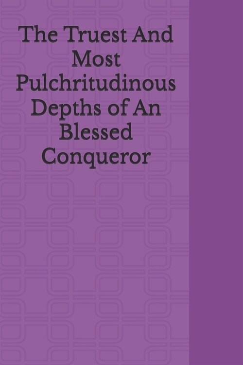 The Truest And Most Pulchritudinous Depths of An Blessed Conqueror (Paperback)